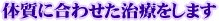 体質に合わせた治療をします