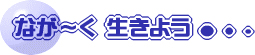 なが～く生きよう…